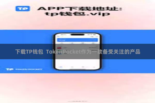 下载TP钱包 TokenPocket作为一款备受关注的产品