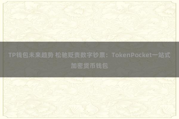 TP钱包未来趋势 松驰贬责数字钞票：TokenPocket一站式加密货币钱包