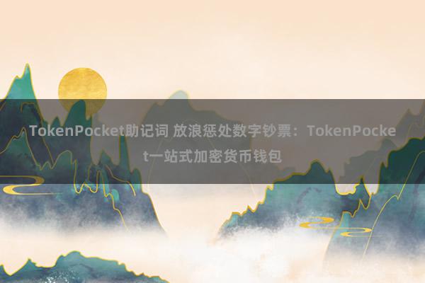 TokenPocket助记词 放浪惩处数字钞票：TokenPocket一站式加密货币钱包