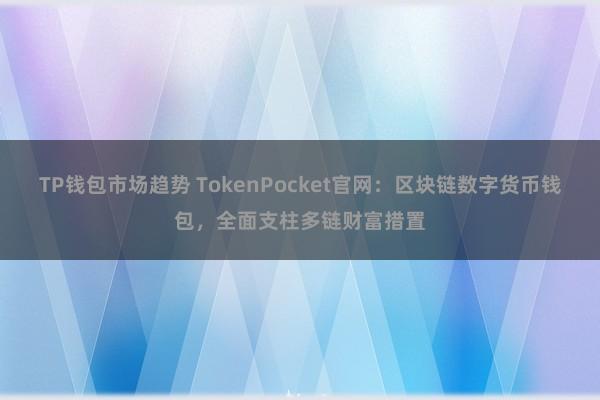 TP钱包市场趋势 TokenPocket官网：区块链数字货币钱包，全面支柱多链财富措置