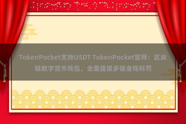 TokenPocket支持USDT TokenPocket官网：区块链数字货币钱包，全面提拔多链金钱科罚