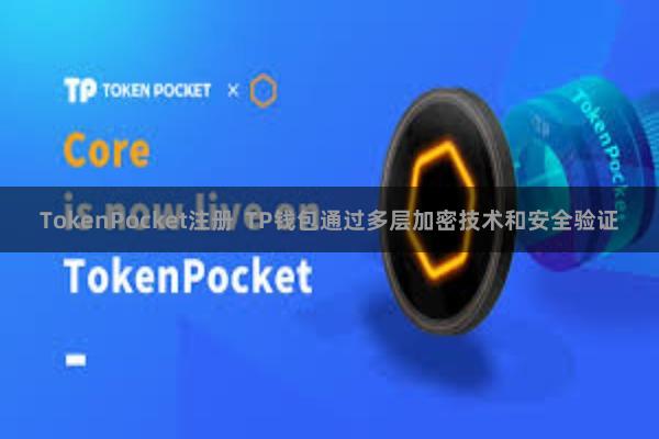 TokenPocket注册  TP钱包通过多层加密技术和安全验证