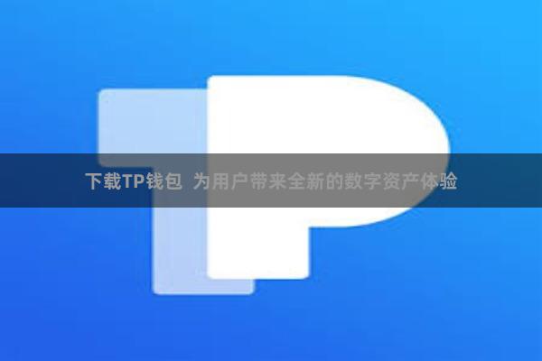 下载TP钱包  为用户带来全新的数字资产体验