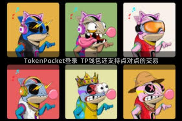 TokenPocket登录  TP钱包还支持点对点的交易