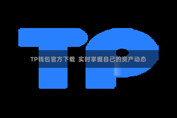 TP钱包官方下载  实时掌握自己的资产动态