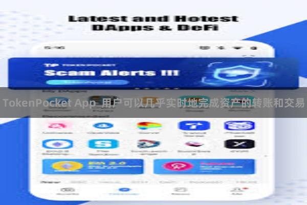 TokenPocket App  用户可以几乎实时地完成资产的转账和交易